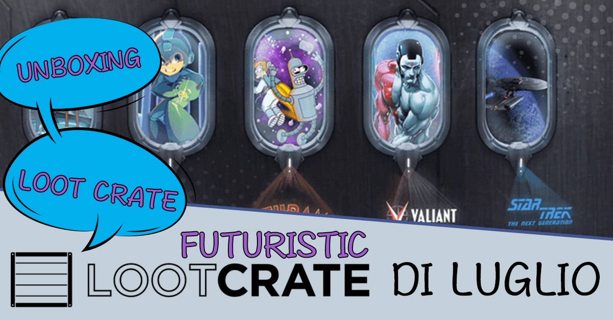 Unboxing Loot Crate luglio 2016: Futuristic