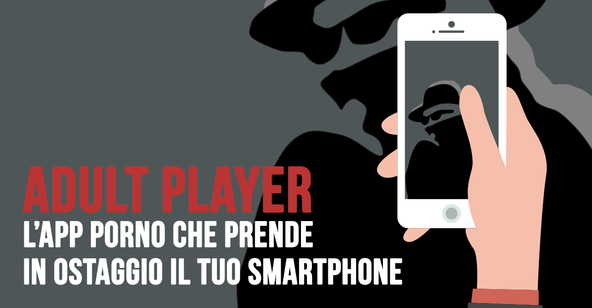 Attenzione ad Adult Player l’app porno che prende in ostaggio il tuo smartphone e chiede il riscatto